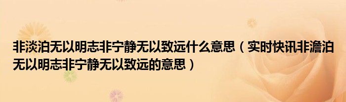 非淡泊无以明志非宁静无以致远什么意思（实时快讯非澹泊无以明志非宁静无以致远的意思）