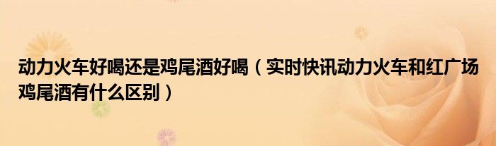 正宗动力火车鸡尾酒 动力火车鸡尾酒哪个牌子是真的