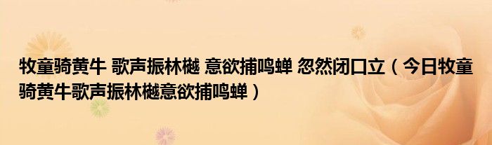 牧童骑黄牛 歌声振林樾 意欲捕鸣蝉 忽然闭口立（今日牧童骑黄牛歌声振林樾意欲捕鸣蝉）
