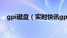 gpi磁盘（实时快讯gpt磁盘是什么意思）