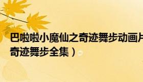 巴啦啦小魔仙之奇迹舞步动画片（实时快讯巴啦啦小魔仙之奇迹舞步全集）