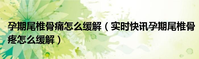 孕期尾椎骨疼痛怎么缓解 孕期尾椎骨疼痛怎么快速缓解