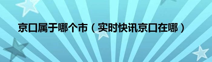 京口属于哪个城市 京口是哪的