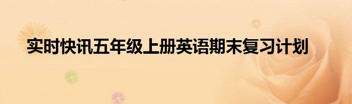 实时快讯五年级上册英语期末复习计划