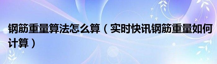 钢筋的重量怎么算 钢筋重量怎么算的