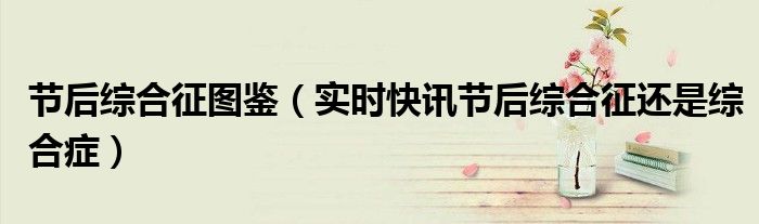 什么叫节后综合症 节后综合征的表现