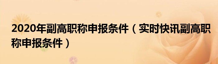 2021年副高级职称申报时间 2021年副高级职称申报条件