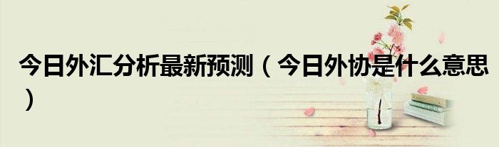 今日外汇最新价格查询 今日外汇行情最新