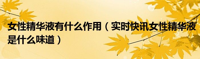 女人精华液营养 女人的精华液是什么成分介绍