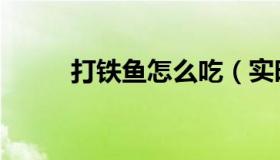 打铁鱼怎么吃（实时快讯打铁鱼）