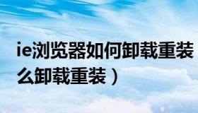 ie浏览器如何卸载重装（实时快讯ie浏览器怎么卸载重装）