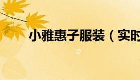小雅惠子服装（实时快讯小雅惠子）
