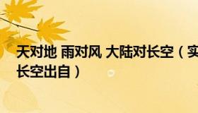 天对地 雨对风 大陆对长空（实时快讯天对地雨对风大陆对长空出自）