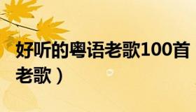 好听的粤语老歌100首（实时快讯好听的粤语老歌）