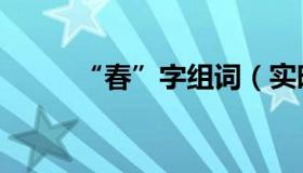 “春”字组词（实时快讯春组词）