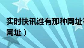 实时快讯谁有那种网址看（实时快讯谁有那种网址）