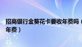 招商银行金葵花卡要收年费吗（实时快讯招商银行金葵花卡年费）