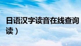 日语汉字读音在线查询（实时快讯日语汉字音读）