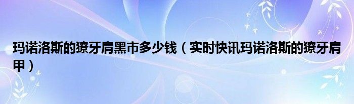 玛诺洛斯的獠牙肩甲怎么无限刷 玛诺洛斯的獠牙肩 黑市