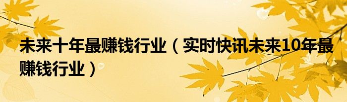 赚未来十年的钱2021 未来十年挣钱的行业