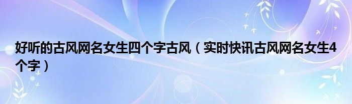 古风网名女四个字带符号 古风网名女四个字很仙
