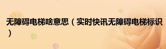 无障碍电梯百科 无障碍电梯包括什么功能