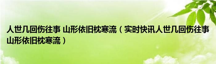 人世几回伤往事 山形依旧枕寒流（实时快讯人世几回伤往事山形依旧枕寒流）