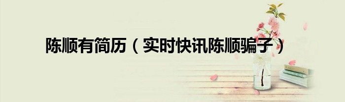陈顺多少岁 陈顺娇个人简历