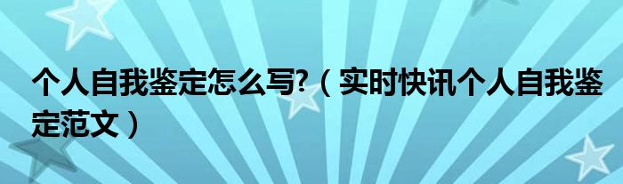 个人自我鉴定表怎么写 个人自我鉴定怎样写