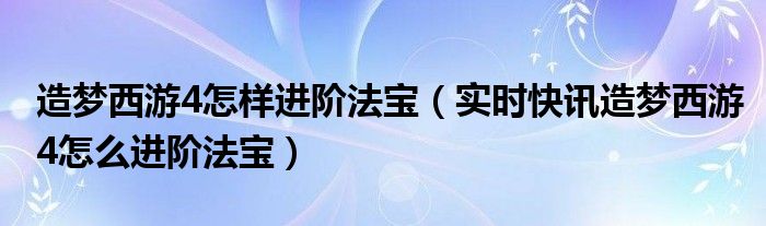造梦西游4法宝进阶会改掉五行吗 造梦西游4法宝进阶规则