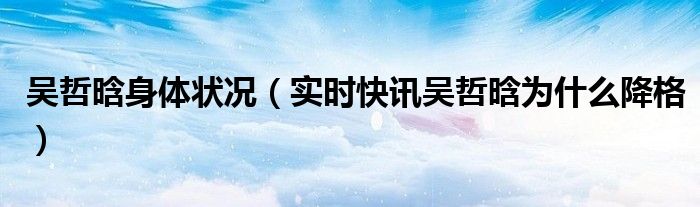 吴哲晗最新动态 吴哲晗近期活动