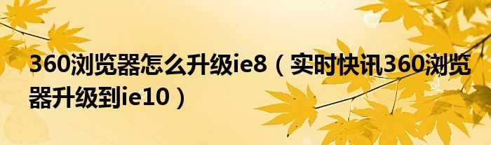 360浏览器怎么清理缓存 360浏览器怎么升级ie