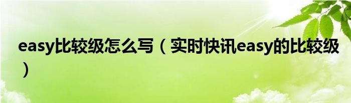 easy比较级怎么写 easy比较级和easily的比较级