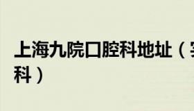 上海九院口腔科地址（实时快讯上海九院口腔科）