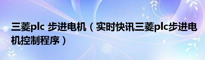 三菱plc步进电机接线图图解 三菱plc步进控制实例