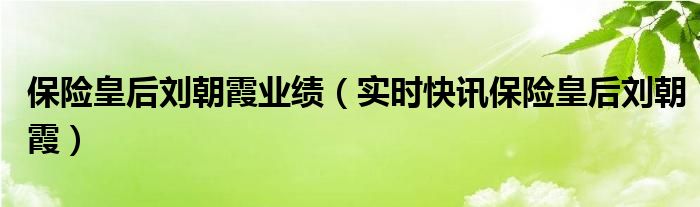 保险皇后刘朝霞多大岁数 保险皇后刘朝霞的年龄