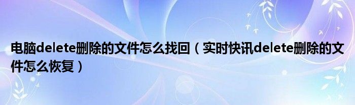 不小心删掉我的电脑怎么恢复 之前电脑误删除的文件怎么找回来