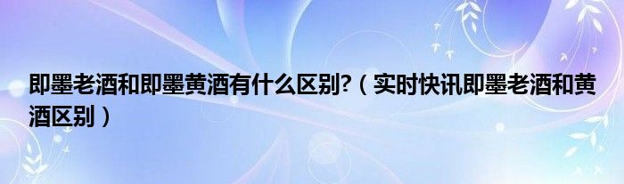 即墨黄酒和绍兴黄酒哪个营养高 即墨黄酒和即墨老酒的区别