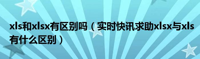xls与xlsx格式哪个好 xls与xlsx是什么意思