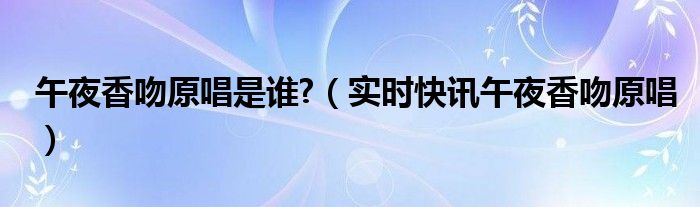 午夜香吻歌曲哪年发行的 午夜香吻歌曲