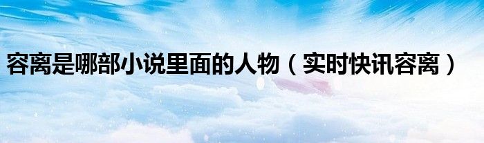 容离真名叫什么 容离小说全文