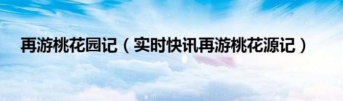 再游桃花源完整翻译 再游桃花源记翻译