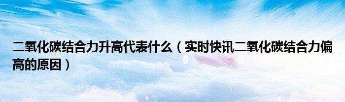二氧化碳结合力下降说明什么问题 二氧化碳结合力升高