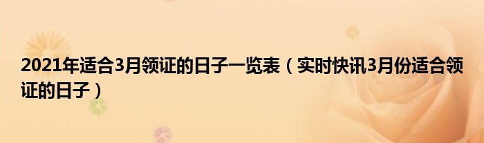 2022年3月适合领证吗 2021年3月适合领证的日子有哪些