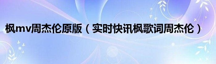 周杰伦枫歌词最后一句是什么 枫周杰伦歌词简谱