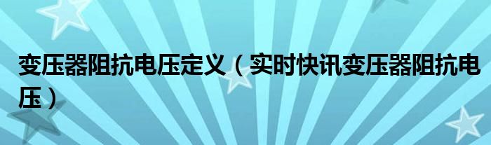 电力变压器阻抗电压标准是多少 根据阻抗电压计算阻抗