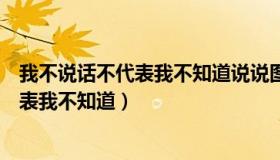 我不说话不代表我不知道说说图片（实时快讯我不说话不代表我不知道）