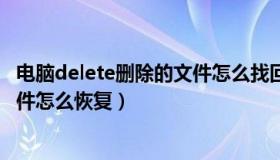 电脑delete删除的文件怎么找回（实时快讯delete删除的文件怎么恢复）