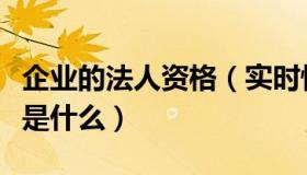 企业的法人资格（实时快讯企业法人资格证书是什么）