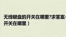 无线键盘的开关在哪里?求答案-zol问答（实时快讯无线键盘开关在哪里）
